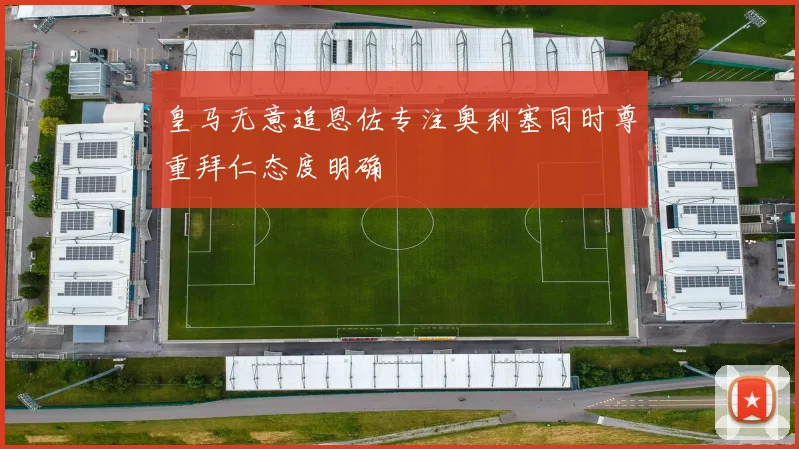 皇马无意追恩佐专注奥利塞同时尊重拜仁态度明确