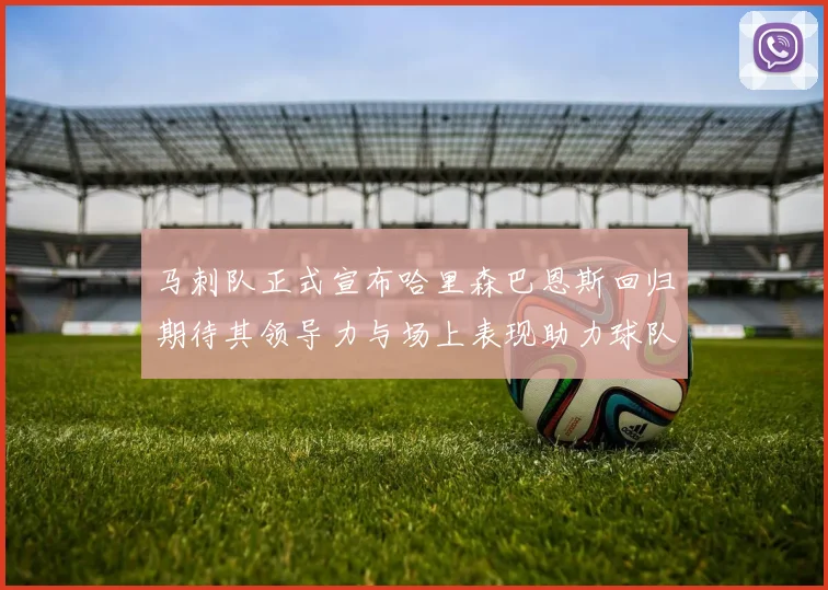 马刺队正式宣布哈里森巴恩斯回归期待其领导力与场上表现助力球队
