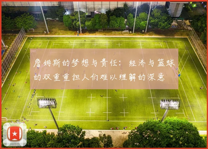 詹姆斯的梦想与责任：经济与篮球的双重重担人们难以理解的深意