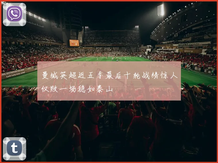 曼城英超近五季最后十轮战绩惊人仅败一场稳如泰山