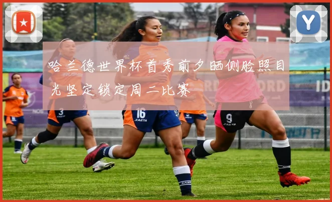 哈兰德世界杯首秀前夕晒侧脸照目光坚定锁定周二比赛