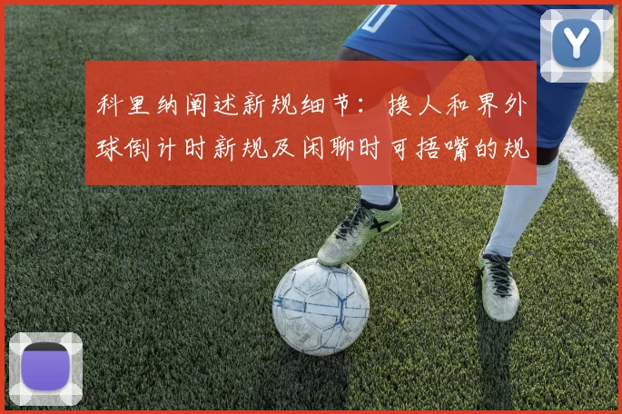科里纳阐述新规细节：换人和界外球倒计时新规及闲聊时可捂嘴的规定