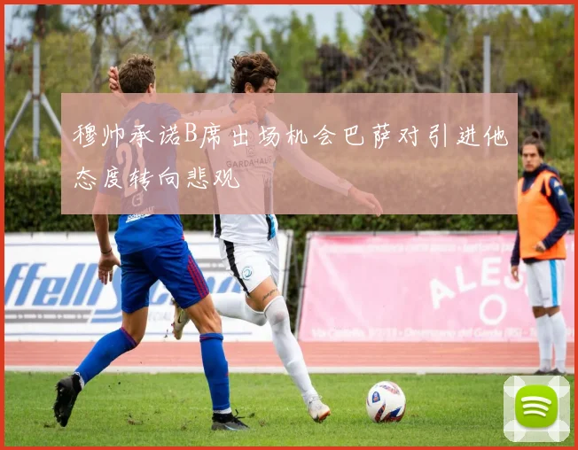 穆帅承诺B席出场机会巴萨对引进他态度转向悲观